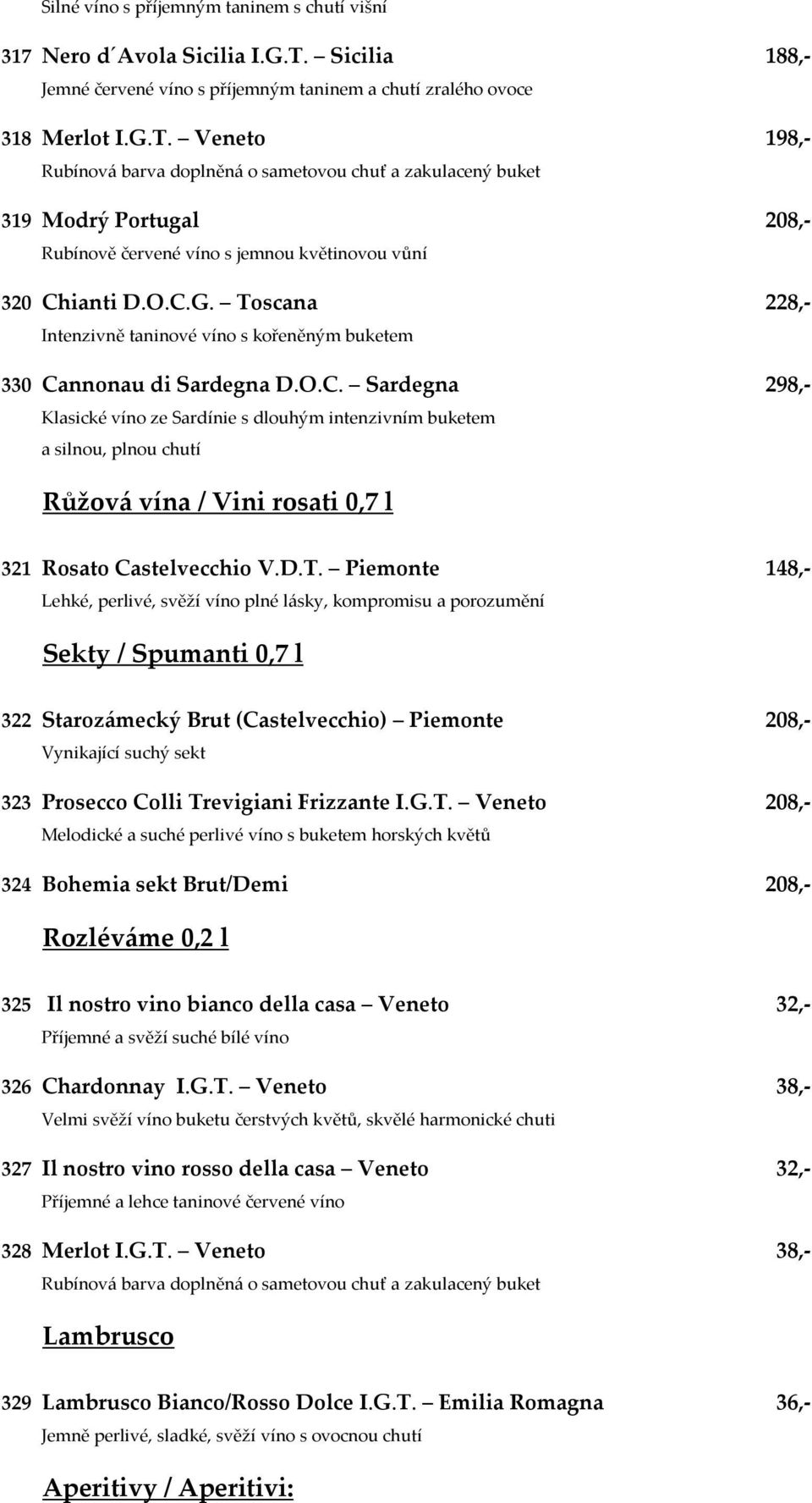 Veneto 198,- Rubínová barva doplněná o sametovou chuť a zakulacený buket 319 Modrý Portugal 208,- Rubínově červené víno s jemnou květinovou vůní 320 Chianti D.O.C.G.