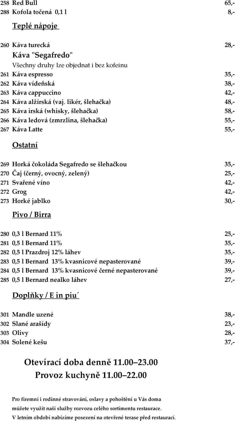 likér, šlehačka) 48,- 265 Káva irská (whisky, šlehačka) 58,- 266 Káva ledová (zmrzlina, šlehačka) 55,- 267 Káva Latte 55,- Ostatní 269 Horká čokoláda Segafredo se šlehačkou 35,- 270 Čaj (černý,