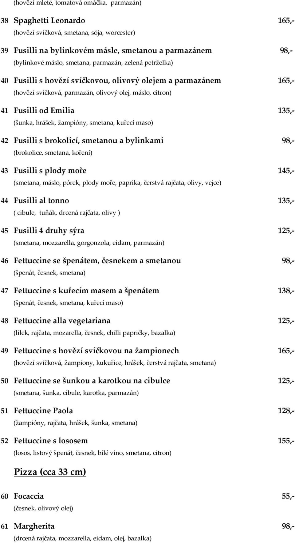 žampióny, smetana, kuřecí maso) 42 Fusilli s brokolicí, smetanou a bylinkami 98,- (brokolice, smetana, koření) 43 Fusilli s plody moře 145,- (smetana, máslo, pórek, plody moře, paprika, čerstvá