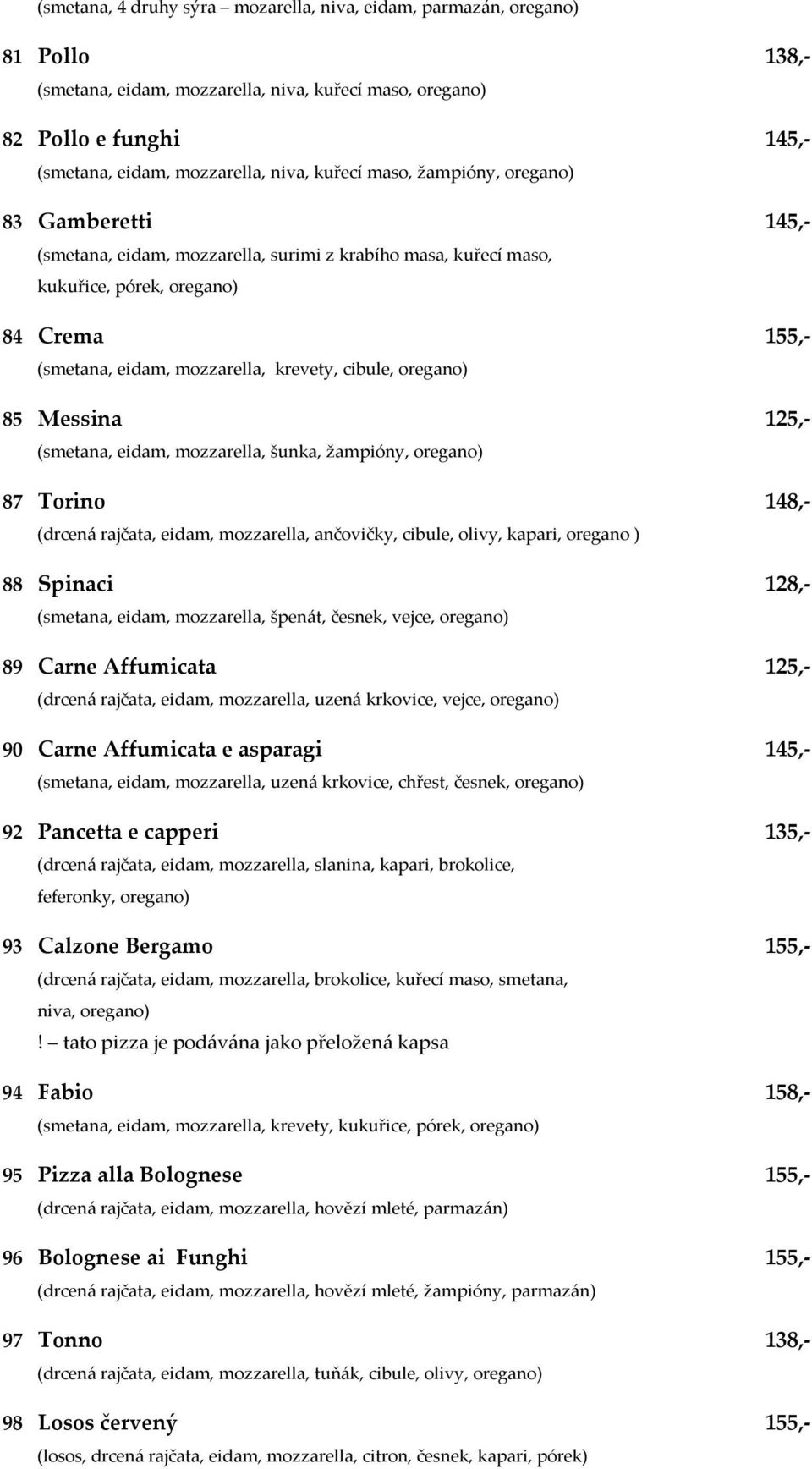 cibule, oregano) 85 Messina 125,- (smetana, eidam, mozzarella, šunka, žampióny, oregano) 87 Torino 148,- (drcená rajčata, eidam, mozzarella, ančovičky, cibule, olivy, kapari, oregano ) 88 Spinaci