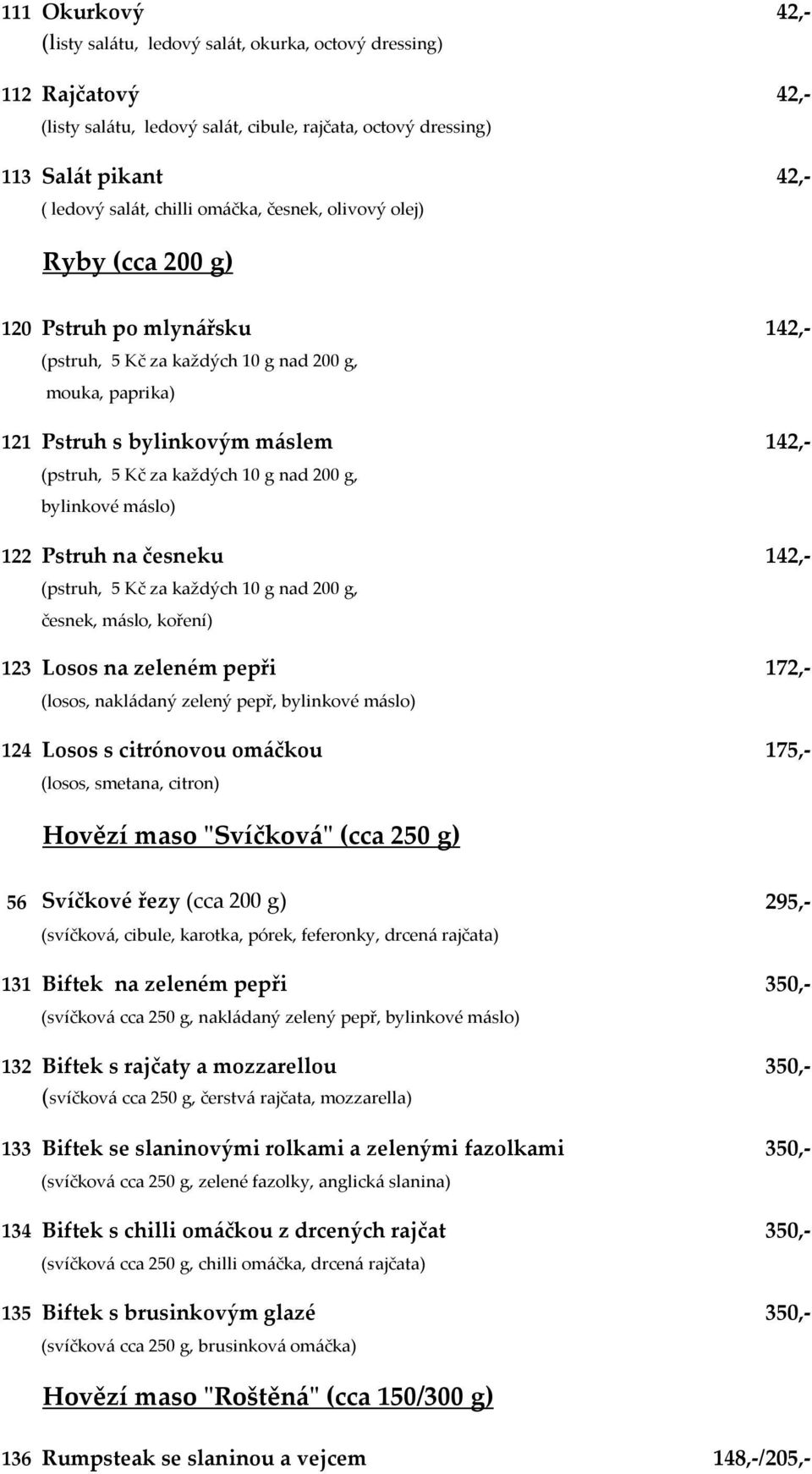 g nad 200 g, bylinkové máslo) 122 Pstruh na česneku 142,- (pstruh, 5 Kč za každých 10 g nad 200 g, česnek, máslo, koření) 123 Losos na zeleném pepři 172,- (losos, nakládaný zelený pepř, bylinkové