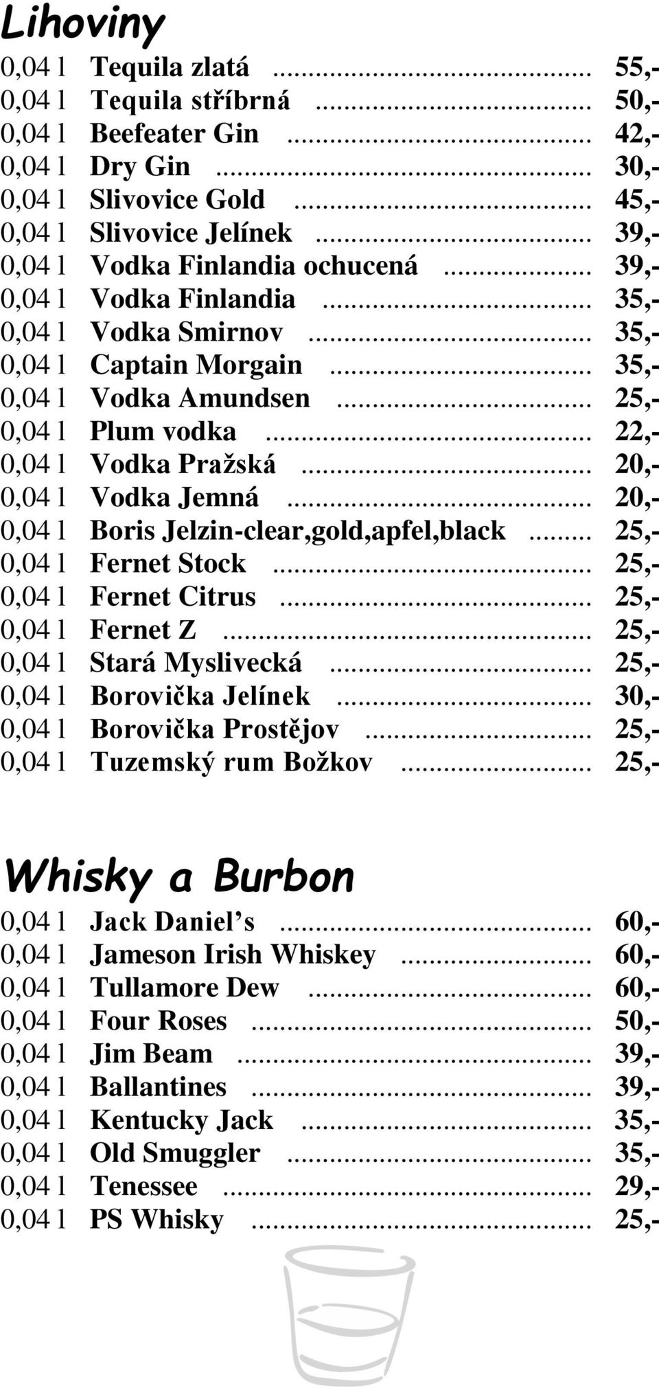 .. 22,- 0,04 l Vodka Pražská... 20,- 0,04 l Vodka Jemná... 20,- 0,04 l Boris Jelzin-clear,gold,apfel,black... 25,- 0,04 l Fernet Stock... 25,- 0,04 l Fernet Citrus... 25,- 0,04 l Fernet Z.