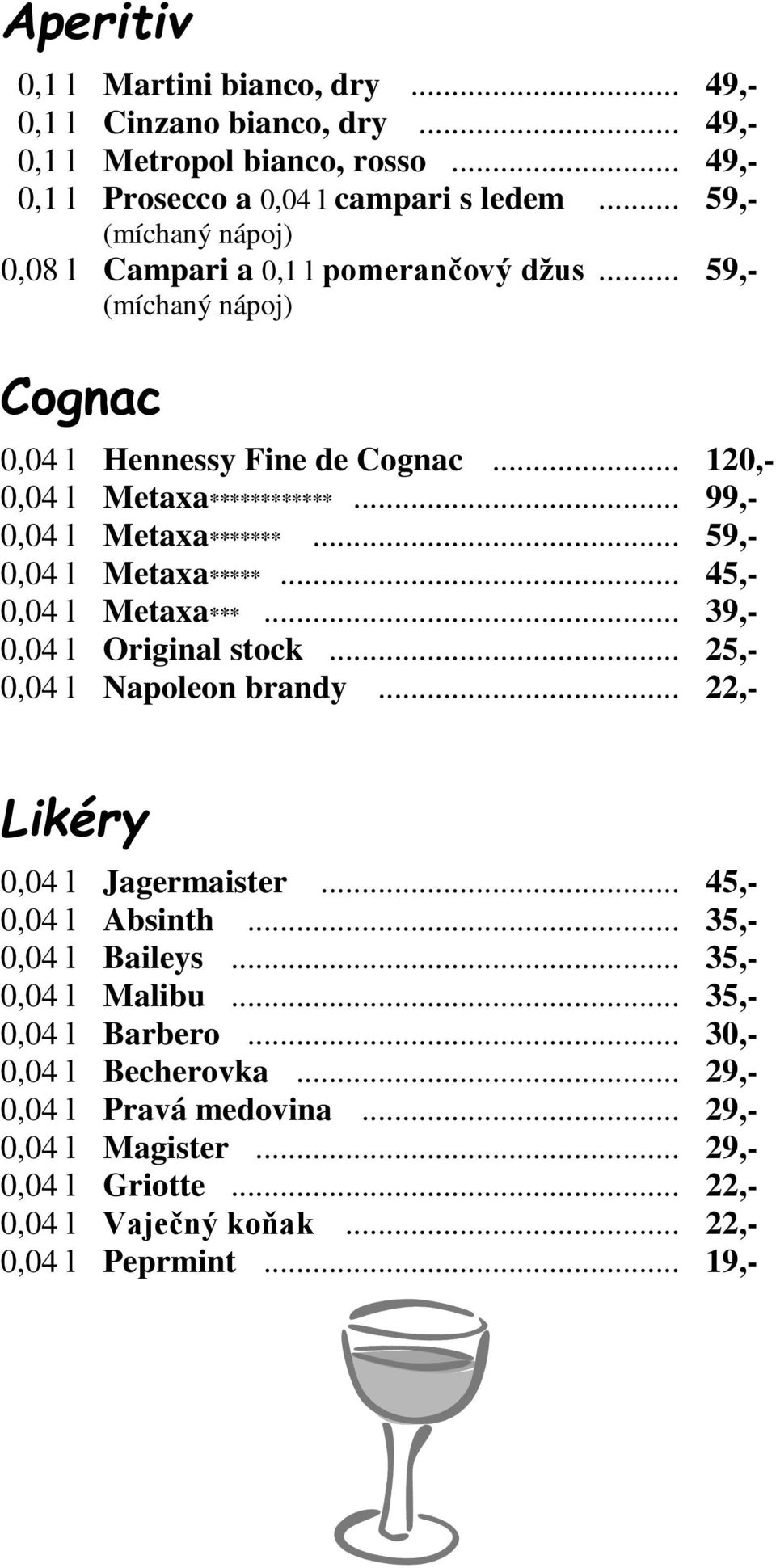 .. 99,- 0,04 l Metaxa*******... 59,- 0,04 l Metaxa*****... 45,- 0,04 l Metaxa***... 39,- 0,04 l Original stock... 25,- 0,04 l Napoleon brandy... 22,- Likéry 0,04 l Jagermaister.