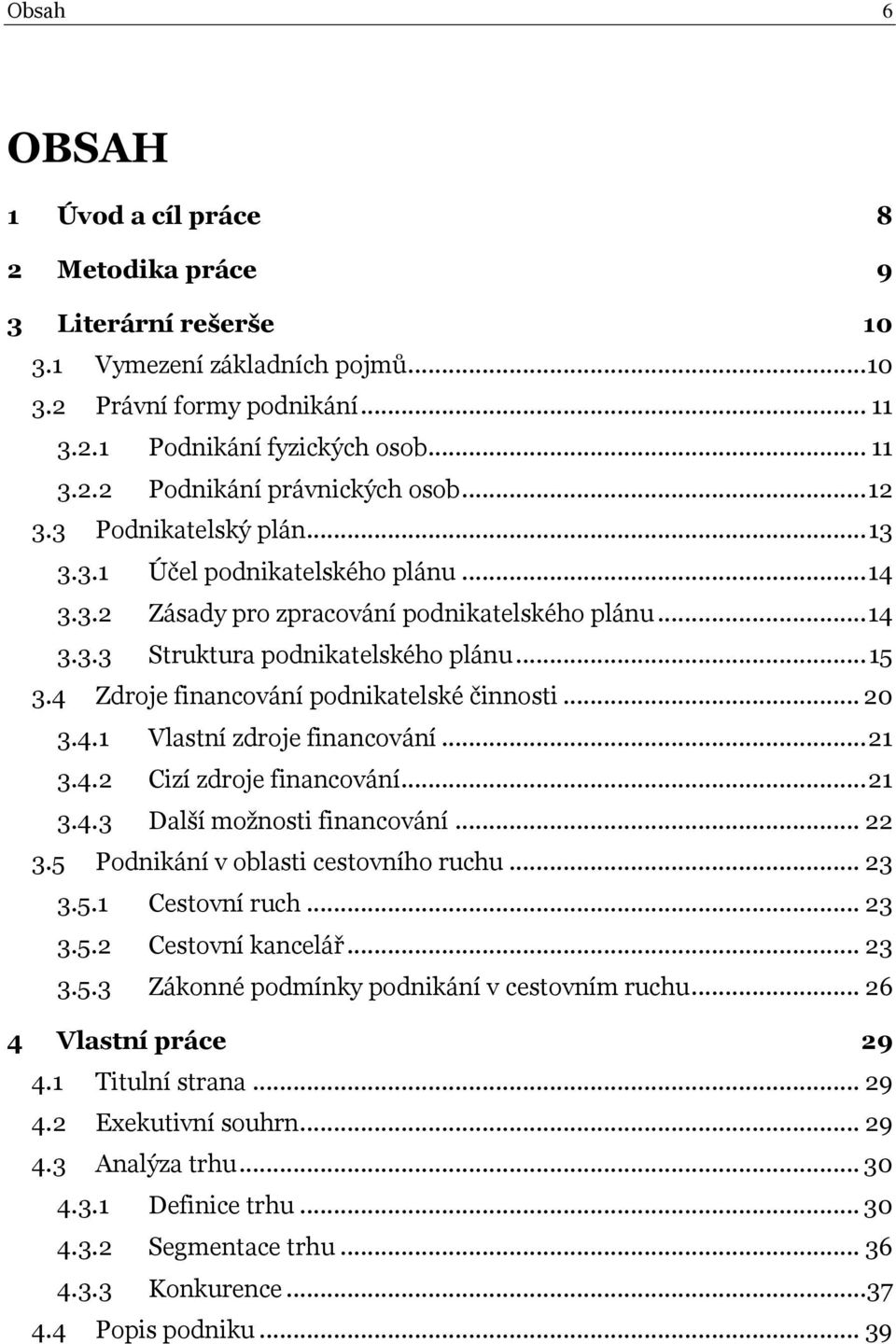 4 Zdroje financování podnikatelské činnosti... 20 3.4.1 Vlastní zdroje financování... 21 3.4.2 Cizí zdroje financování... 21 3.4.3 Další moţnosti financování... 22 3.