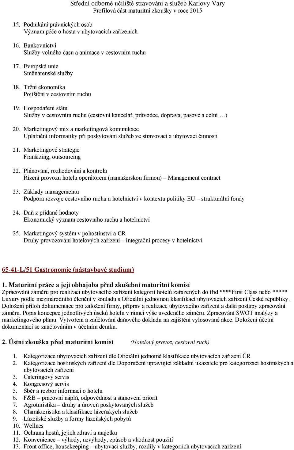 Marketingový mix a marketingová komunikace Uplatnění informatiky při poskytování služeb ve stravovací a ubytovací činnosti 21. Marketingové strategie Franšízing, outsourcing 22.