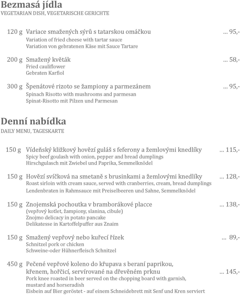 Denní nabídka DAILY MENU, TAGESKARTE 150 g Vídeňský kližkový hovězí guláš s feferony a žemlovými knedlíky 115,- Spicy beef goulash with onion, pepper and bread dumplings Hirschgulasch mit Zwiebel und