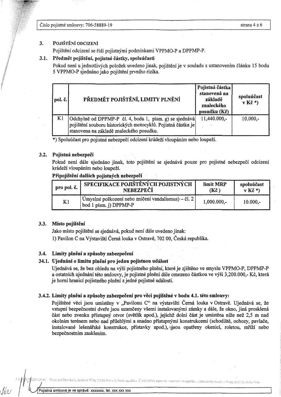 Předmět pojištění, pojistné částky, spoluúčasti Pokud není u jednotlivých položek uvedeno jinak, pojištění je v souladu s ustanovením článku 15 bodu 5 VPPMO-P sjednáno jako pojištění prvního rizika.