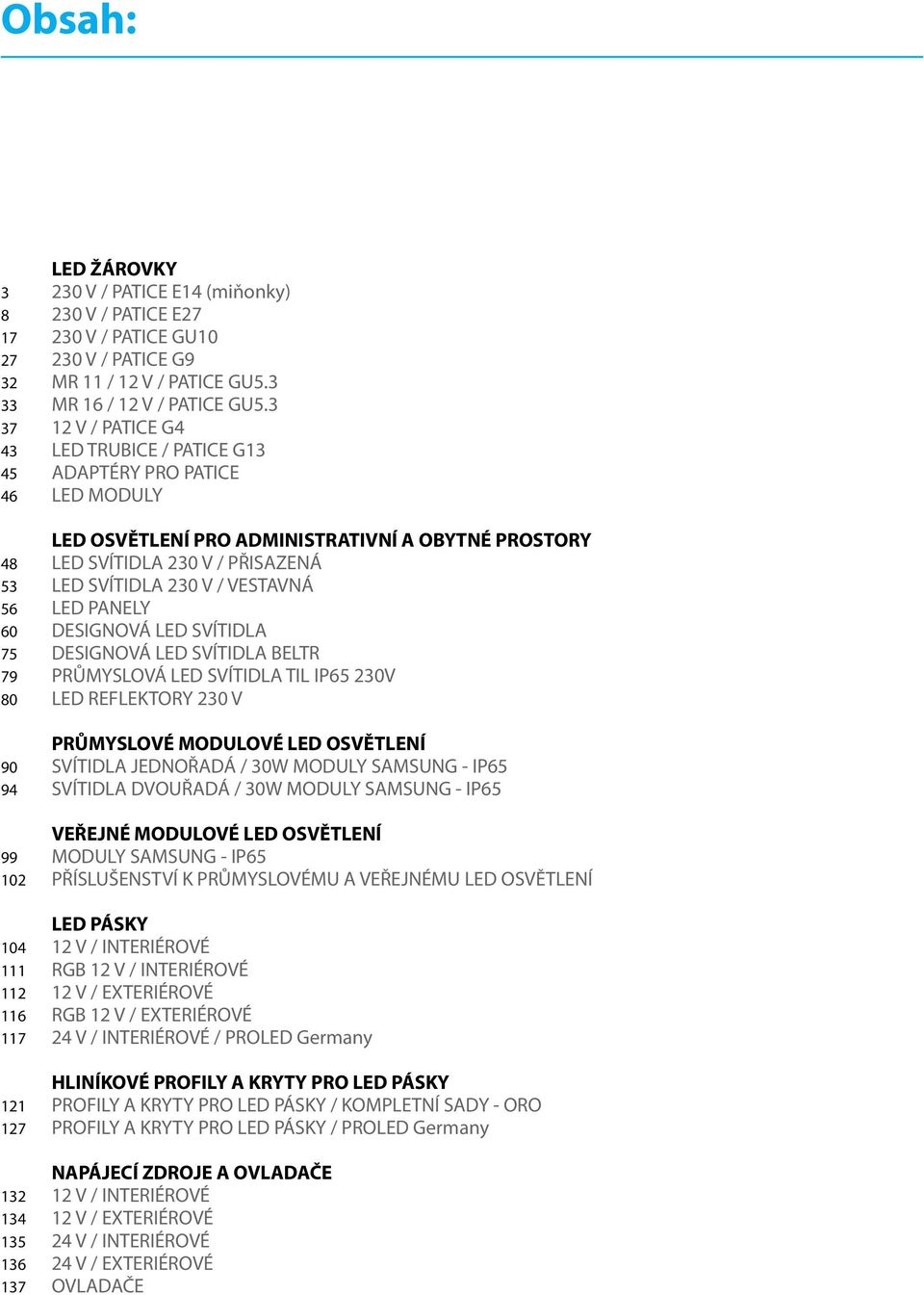 LED PANELY 60 DESIGNOVÁ LED SVÍTIDLA 75 DESIGNOVÁ LED SVÍTIDLA BELTR 79 PRŮMYSLOVÁ LED SVÍTIDLA TIL IP65 230V 80 LED REFLEKTORY PRŮMYSLOVÉ MODULOVÉ LED OSVĚTLENÍ 90 SVÍTIDLA JEDNOŘADÁ / 30W MODULY