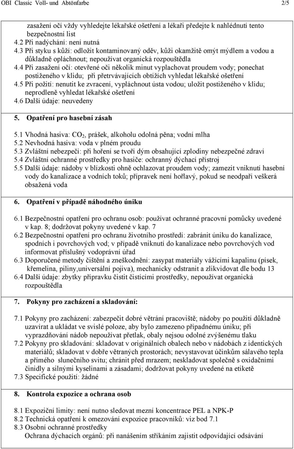 4 Při zasažení očí: otevřené oči několik minut vyplachovat proudem vody; ponechat postiženého v klidu; při přetrvávajících obtížích vyhledat lékařské ošetření 4.