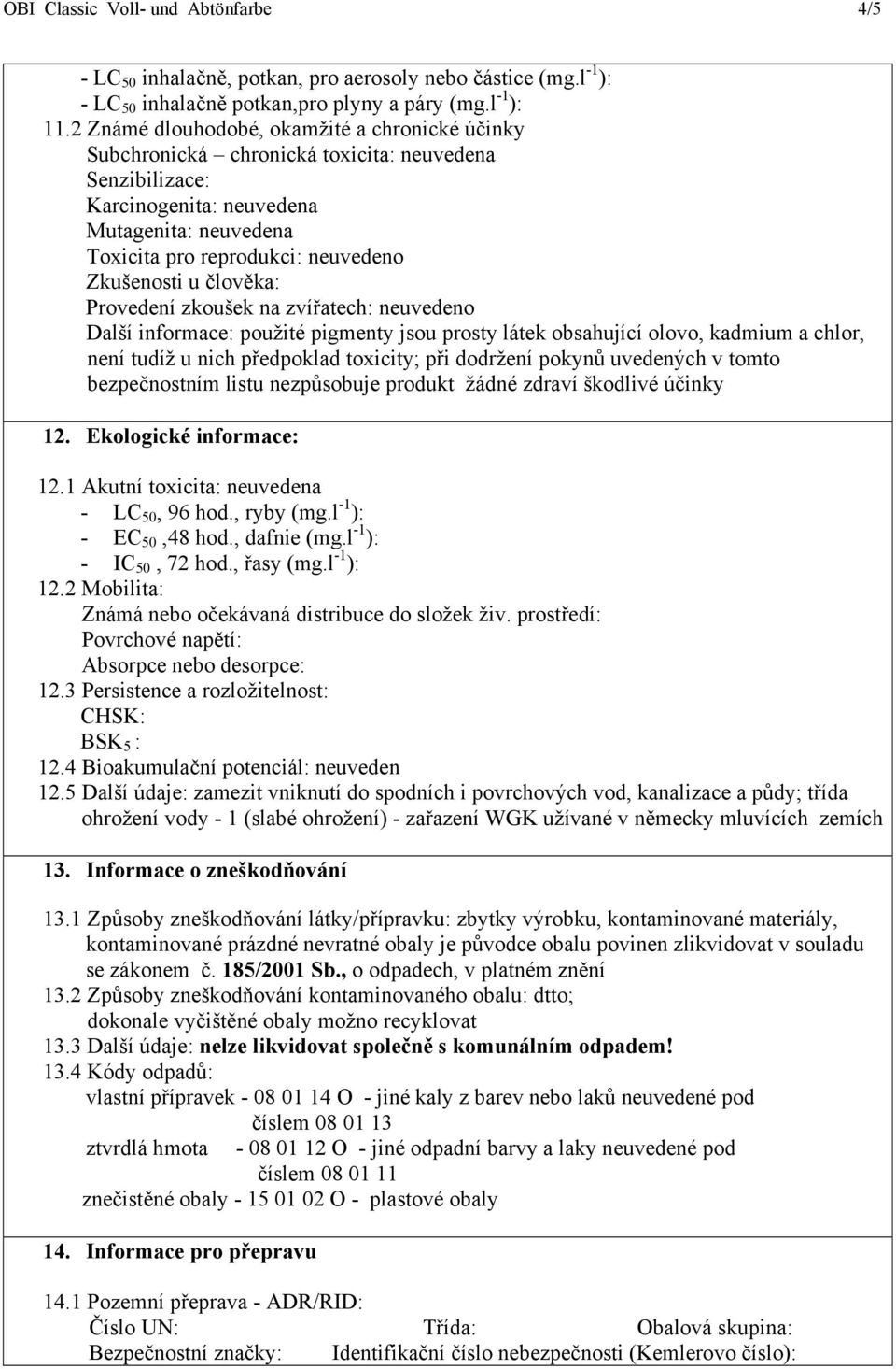 u člověka: Provedení zkoušek na zvířatech: neuvedeno Další informace: použité pigmenty jsou prosty látek obsahující olovo, kadmium a chlor, není tudíž u nich předpoklad toxicity; při dodržení pokynů