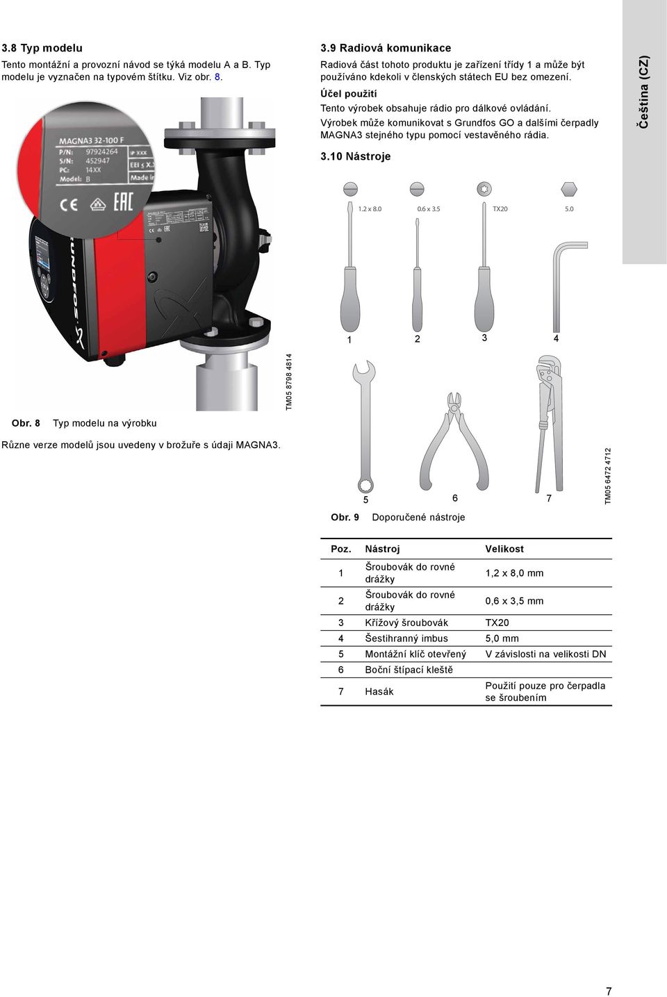 Výrobek může komunikovat s Grundfos GO a dalšími čerpadly MAGNA3 stejného typu pomocí vestavěného rádia. Čeština (CZ) 3.10 Nástroje 1.2 x 8.0 0.6 x 3.5 TX20 5.0 1 2 3 4 TM05 8798 4814 Obr.
