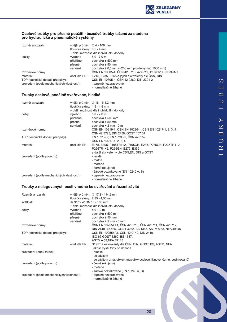 42 6710, 42 6711, 42 6712, DIN 2391-1 materiál: oceli dle EN: E215, E235, E355 a jejich ekvivalenty dle ČSN, DIN TDP (technické dodací předpisy): ČSN EN 10305-4, ČSN 42 0260, DIN 2391-2 provedení