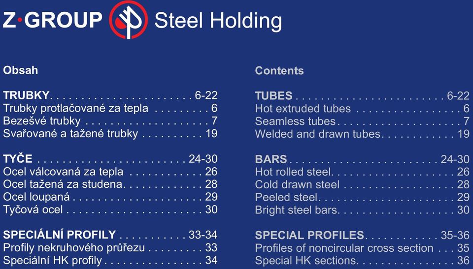 ........ 33 Speciální HK profily................ 34 Contents TUBES........................ 6-22 Hot extruded tubes................. 6 Seamless tubes.................... 7 Welded and drawn tubes.