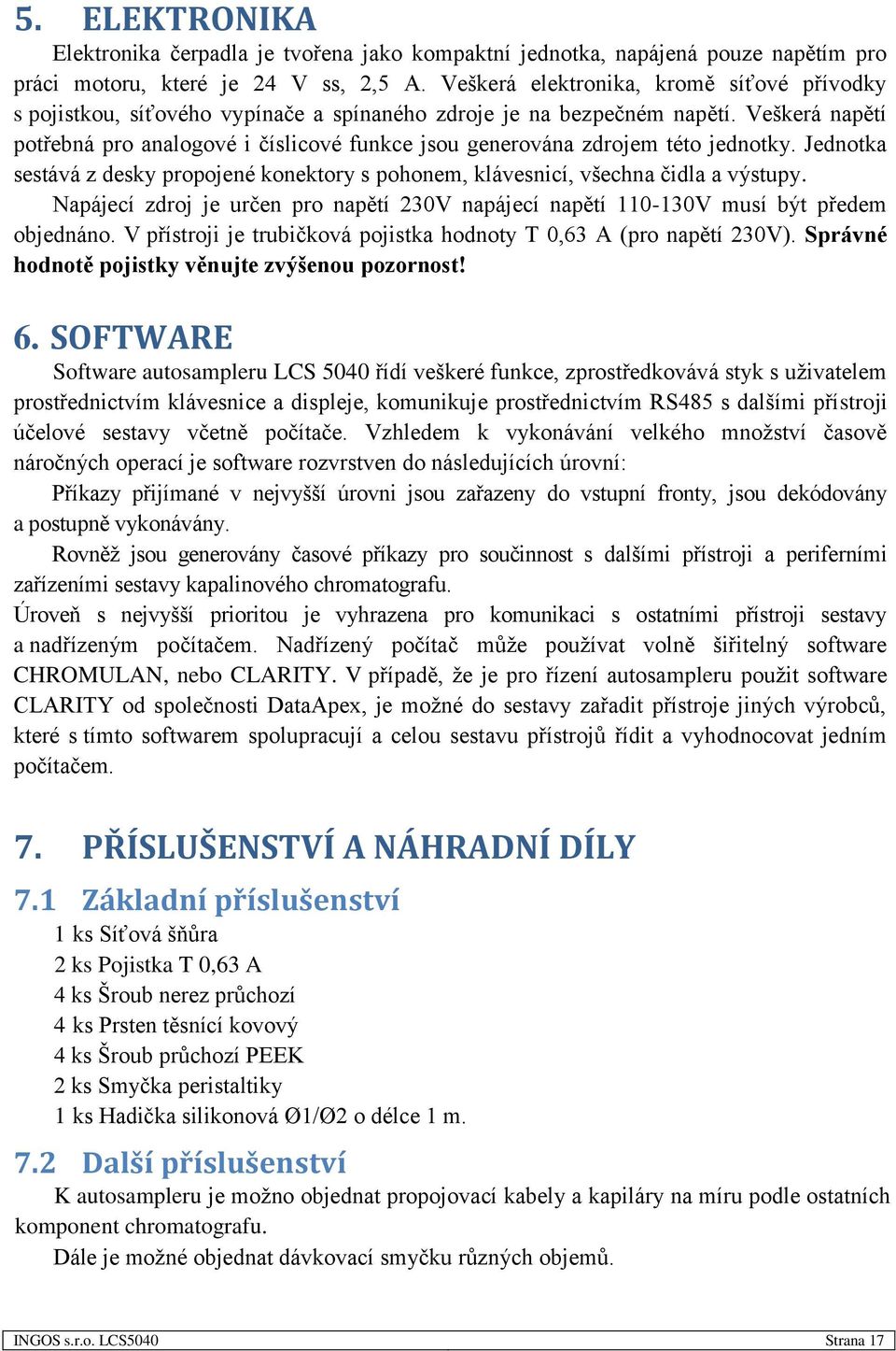 Veškerá napětí potřebná pro analogové i číslicové funkce jsou generována zdrojem této jednotky. Jednotka sestává z desky propojené konektory s pohonem, klávesnicí, všechna čidla a výstupy.