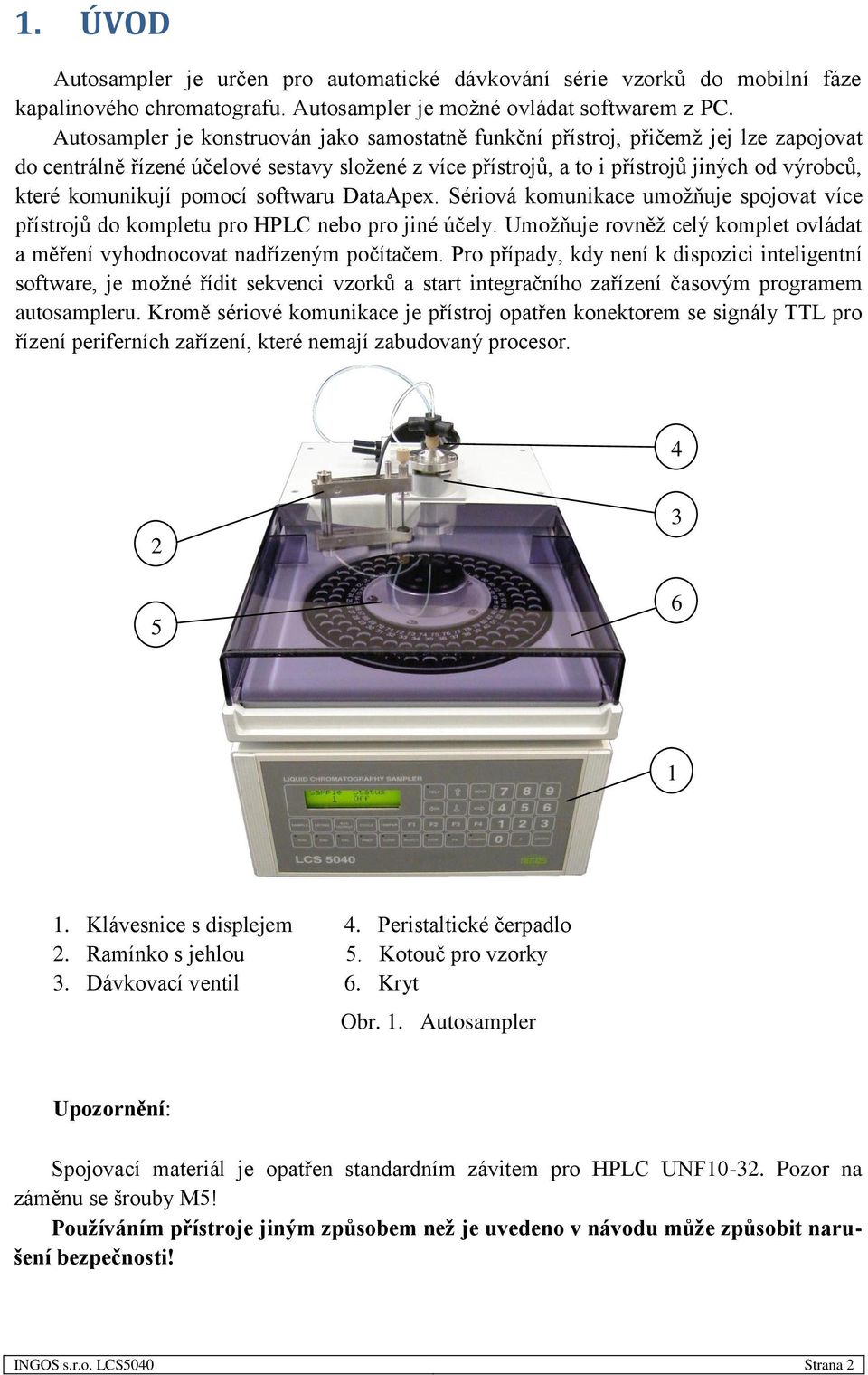 komunikují pomocí softwaru DataApex. Sériová komunikace umožňuje spojovat více přístrojů do kompletu pro HPLC nebo pro jiné účely.