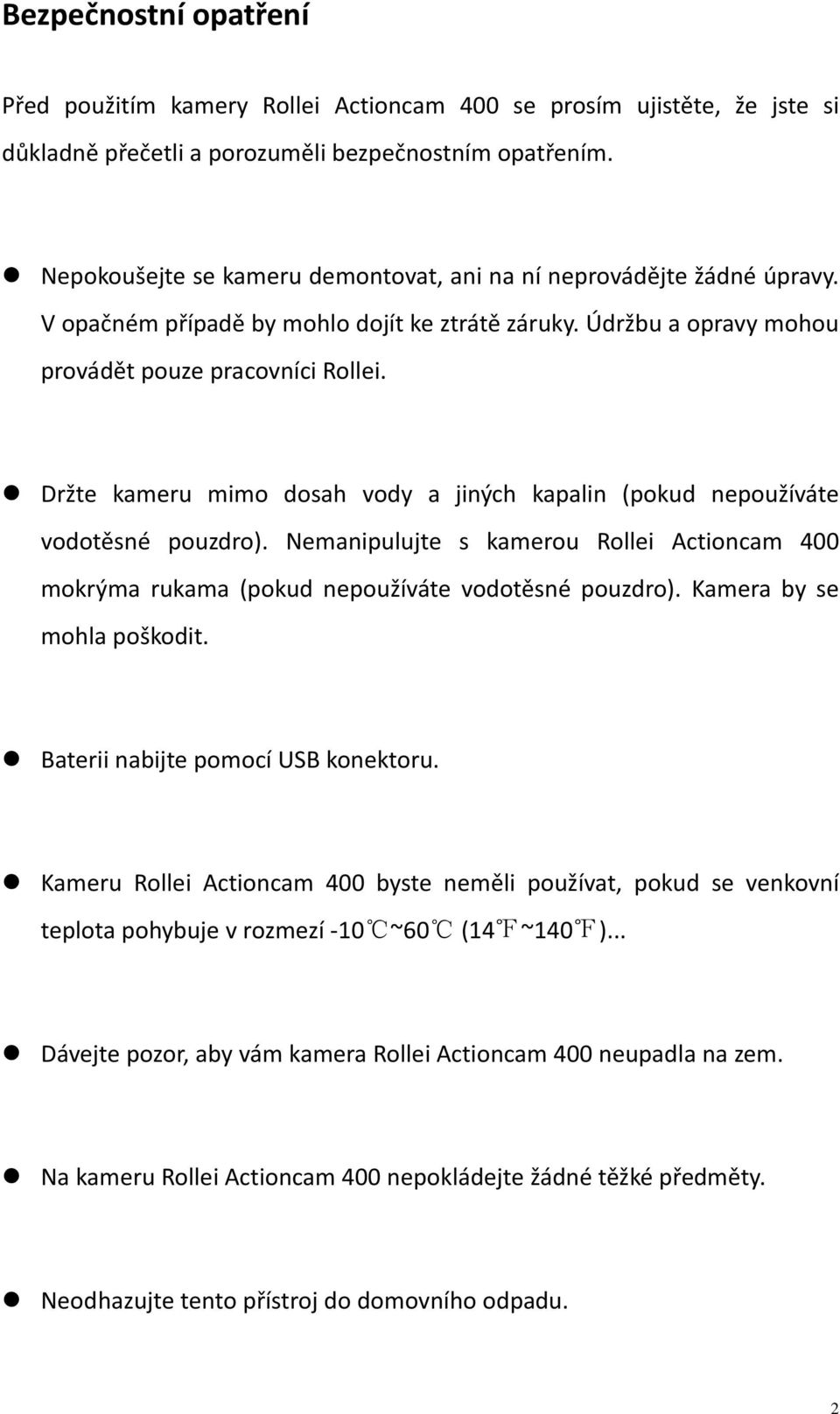 Držte kameru mimo dosah vody a jiných kapalin (pokud nepoužíváte vodotěsné pouzdro). Nemanipulujte s kamerou Rollei Actioncam 400 mokrýma rukama (pokud nepoužíváte vodotěsné pouzdro).