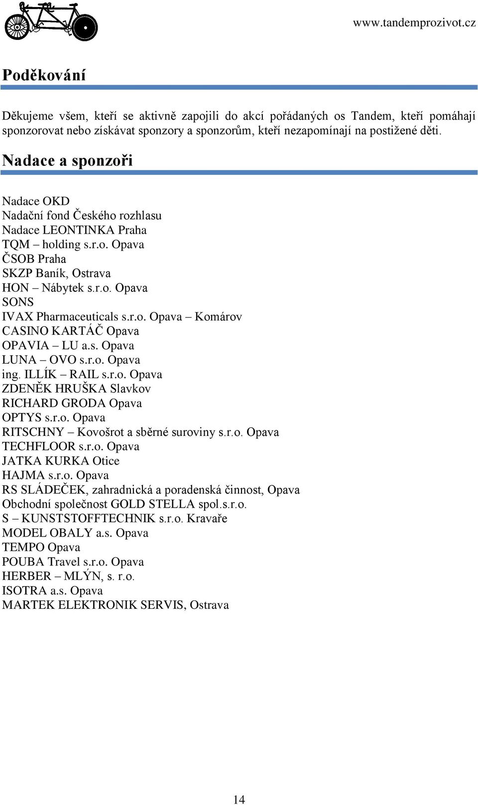 s. Opava LUNA OVO s.r.o. Opava ing. ILLÍK RAIL s.r.o. Opava ZDENĚK HRUŠKA Slavkov RICHARD GRODA Opava OPTYS s.r.o. Opava RITSCHNY Kovošrot a sběrné suroviny s.r.o. Opava TECHFLOOR s.r.o. Opava JATKA KURKA Otice HAJMA s.