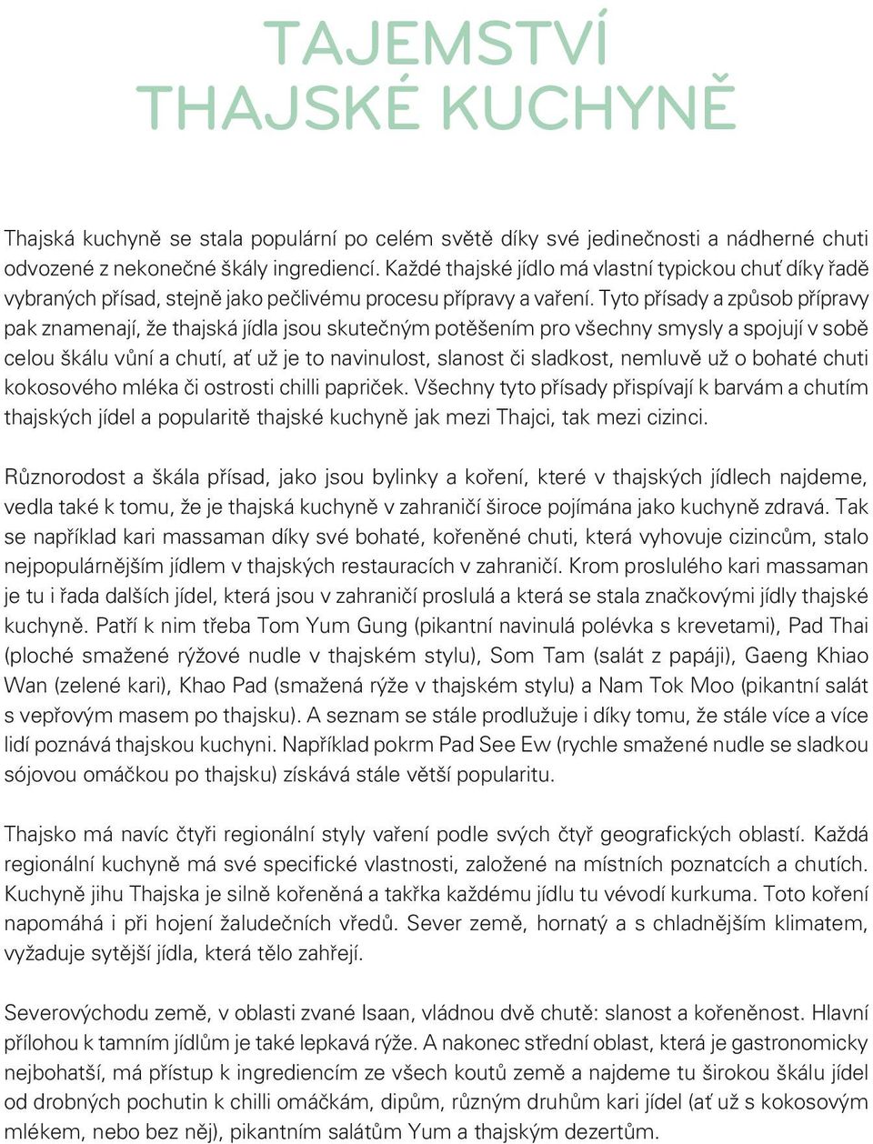 Tyto přísady a způsob přípravy pak znamenají, že thajská jídla jsou skutečným potěšením pro všechny smysly a spojují v sobě celou škálu vůní a chutí, ať už je to navinulost, slanost či sladkost,