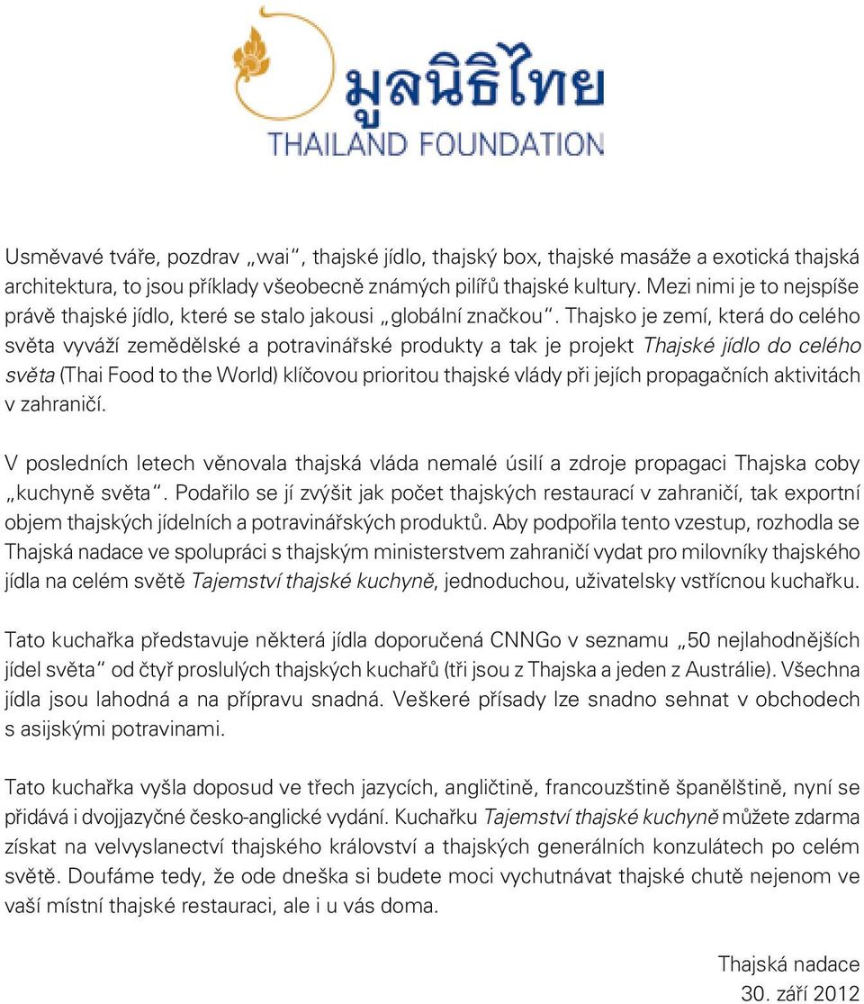 Thajsko je zemí, která do celého světa vyváží zemědělské a potravinářské produkty a tak je projekt Thajské jídlo do celého světa (Thai Food to the World) klíčovou prioritou thajské vlády při jejích