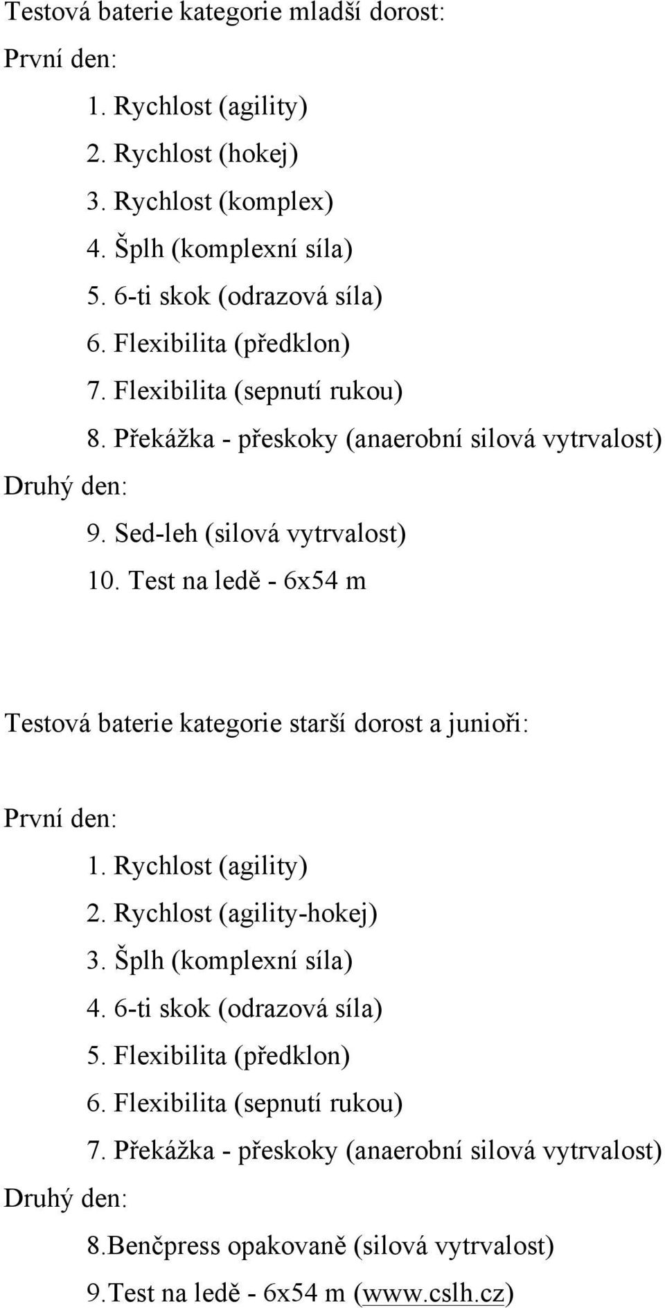 Test na ledě - 6x54 m Testová baterie kategorie starší dorost a junioři: 2. Rychlost (agility-hokej) 3. Šplh (komplexní síla) 4. 6-ti skok (odrazová síla) 5.