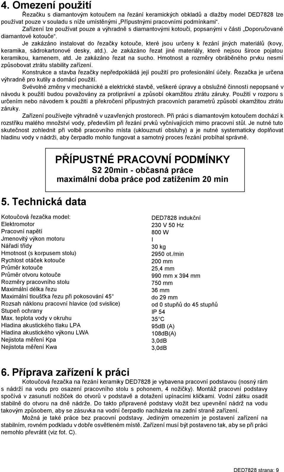 Je zakázáno instalovat do řezačky kotouče, které jsou určeny k řezání jiných materiálů (kovy, keramika, sádrokartonové desky, atd.).