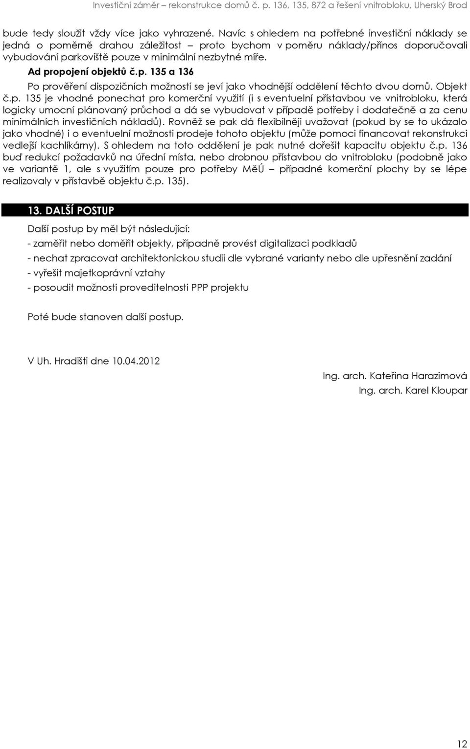 Ad propojení objektů č.p. 135 a 136 Po prověření dispozičních možností se jeví jako vhodnější oddělení těchto dvou domů. Objekt č.p. 135 je vhodné ponechat pro komerční využití (i s eventuelní