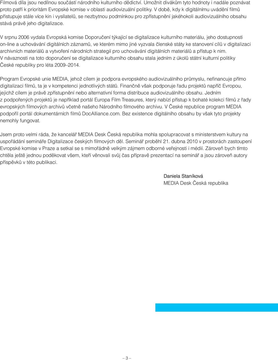 V srpnu 2006 vydala Evropská komise Doporučení týkající se digitalizace kulturního materiálu, jeho dostupnosti on-line a uchovávání digitálních záznamů, ve kterém mimo jiné vyzvala členské státy ke