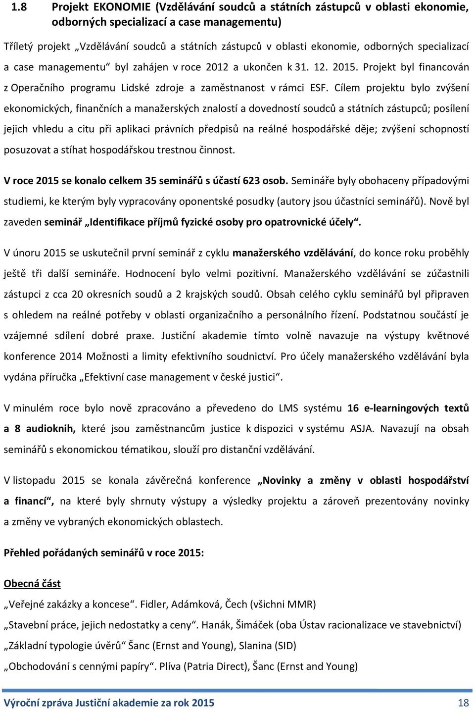 Cílem projektu bylo zvýšení ekonomických, finančních a manažerských znalostí a dovedností soudců a státních zástupců; posílení jejich vhledu a citu při aplikaci právních předpisů na reálné