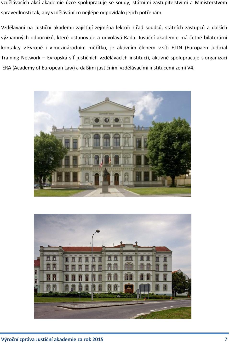 Justiční akademie má četné bilaterární kontakty v Evropě i v mezinárodním měřítku, je aktivním členem v síti EJTN (Europaen Judicial Training Network Evropská síť