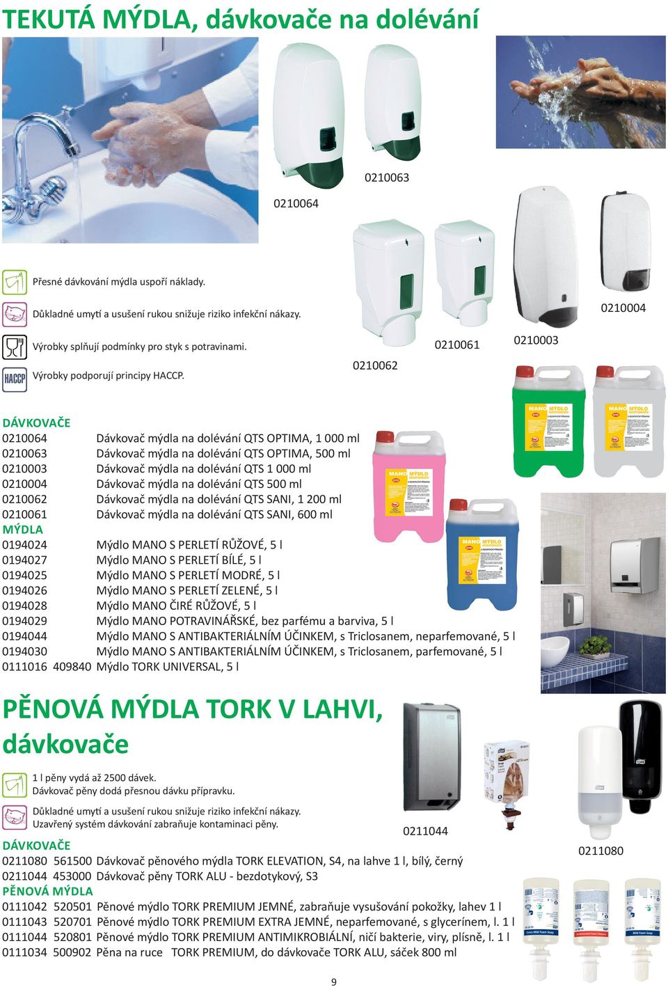 Dávkovač mýdla na dolévání QTS 500 ml 0210062 Dávkovač mýdla na dolévání QTS SANI, 1 200 ml 0210061 Dávkovač mýdla na dolévání QTS SANI, 600 ml MÝDLA 0194024 Mýdlo MANO S PERLETÍ RŮŽOVÉ, 5 l 0194027