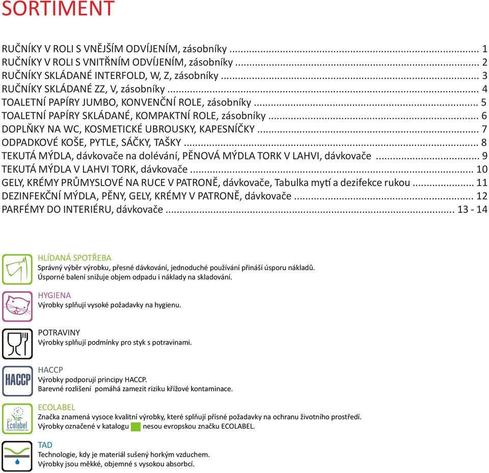 .. 7 ODPADKOVÉ KOŠE, PYTLE, SÁČKY, TAŠKY... 8 TEKUTÁ MÝDLA, dávkovače na dolévání, PĚNOVÁ MÝDLA TORK V LAHVI, dávkovače... 9 TEKUTÁ MÝDLA V LAHVI TORK, dávkovače.