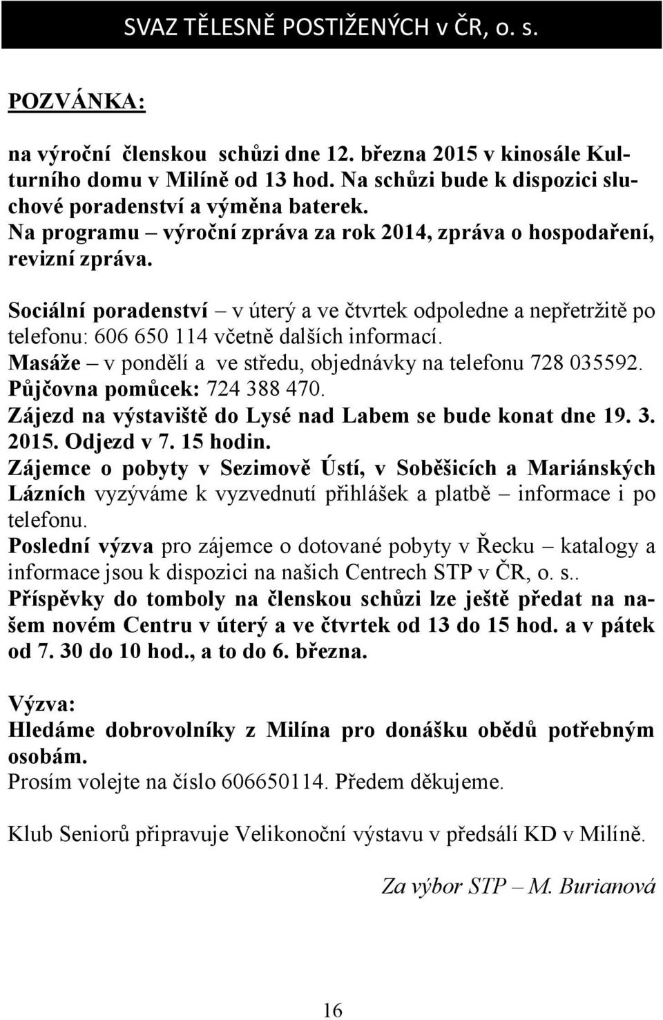 Sociální poradenství v úterý a ve čtvrtek odpoledne a nepřetržitě po telefonu: 606 650 114 včetně dalších informací. Masáže v pondělí a ve středu, objednávky na telefonu 728 035592.