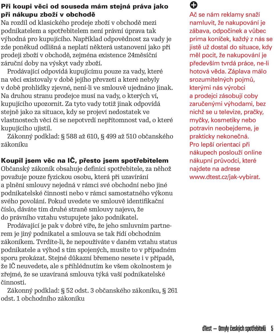 Prodávající odpovídá kupujícímu pouze za vady, které na věci existovaly v době jejího převzetí a které nebyly v době prohlídky zjevné, není-li ve smlouvě ujednáno jinak.