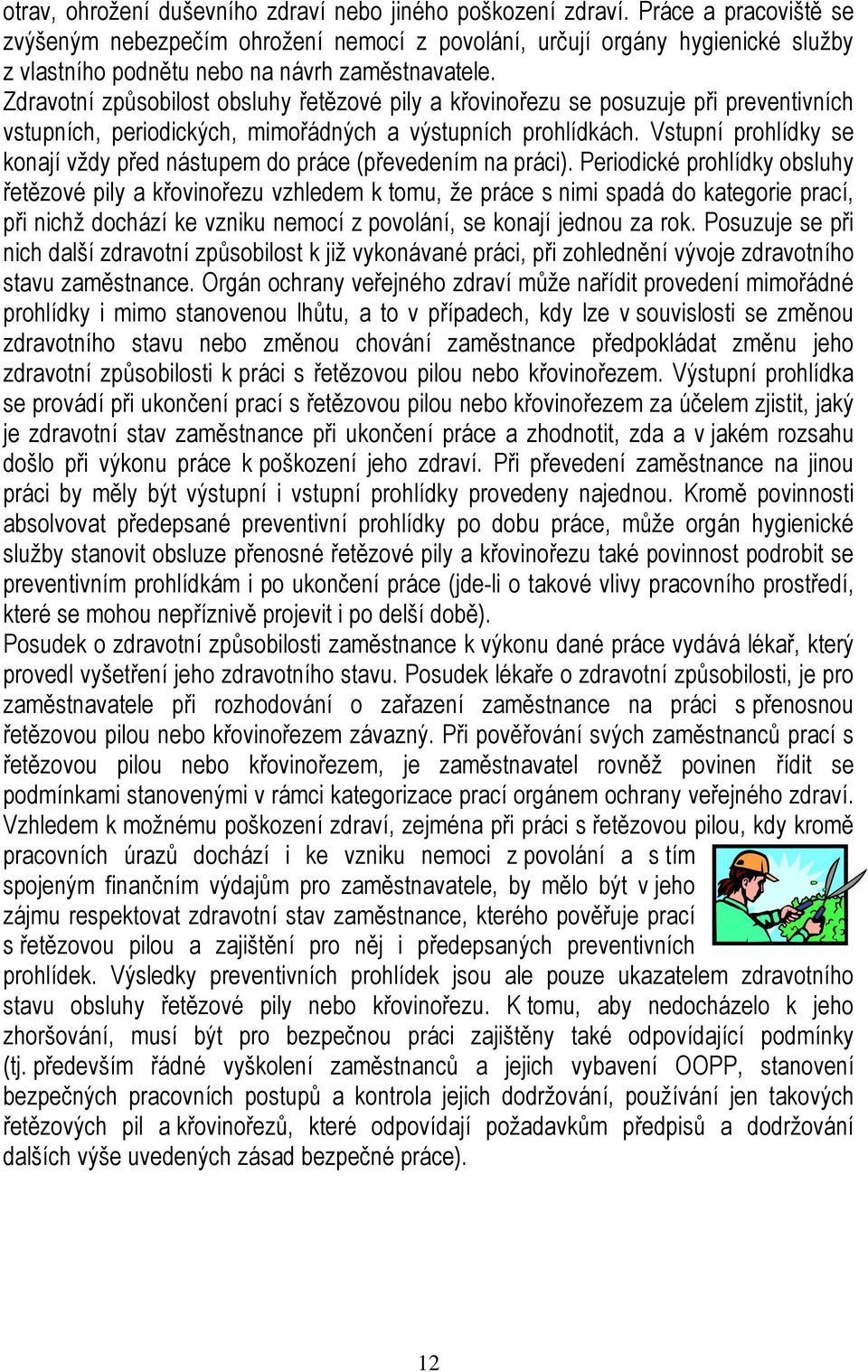 Zdravotní způsobilost obsluhy řetězové pily a křovinořezu se posuzuje při preventivních vstupních, periodických, mimořádných a výstupních prohlídkách.