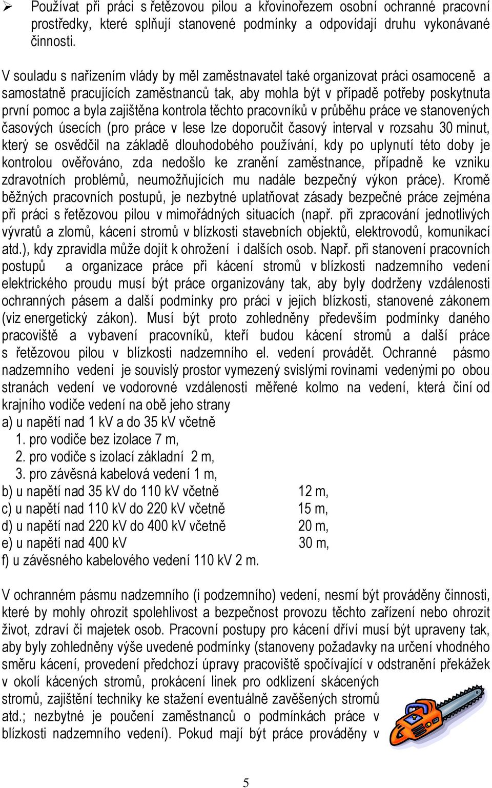 kontrola těchto pracovníků v průběhu práce ve stanovených časových úsecích (pro práce v lese lze doporučit časový interval v rozsahu 30 minut, který se osvědčil na základě dlouhodobého používání, kdy