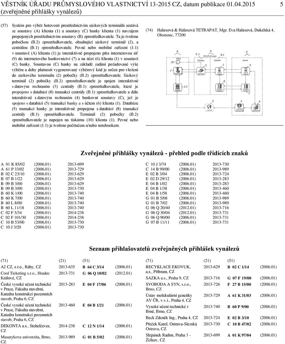 prostřednictvím soustavy (B) zprostředkovatele. Ta je tvořena pobočkou (B.2) zprostředkovatele, obsahující sázkový terminál (2), a centrálou (B.1) zprostředkovatele. Pevné nebo mobilní zařízení (1.