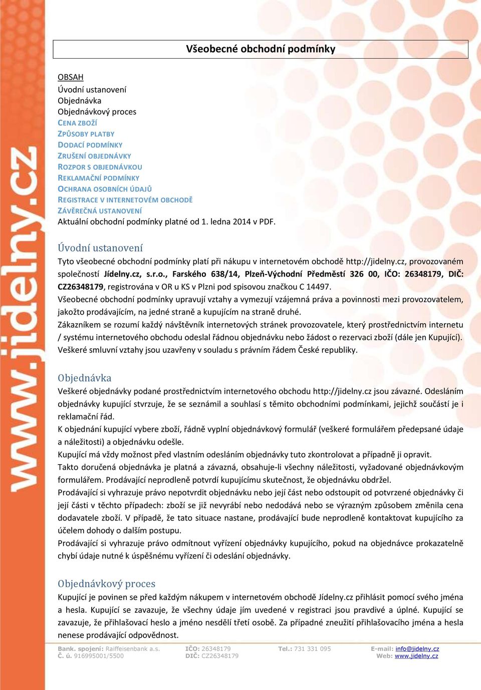 Úvodní ustanovení Tyto všeobecné obchodní podmínky platí při nákupu v internetovém obchodě http://jidelny.cz, provozovaném společností Jídelny.cz, s.r.o., Farského 638/14, Plzeň-Východní Předměstí 326 00, IČO: 26348179, DIČ: CZ26348179, registrována v OR u KS v Plzni pod spisovou značkou C 14497.