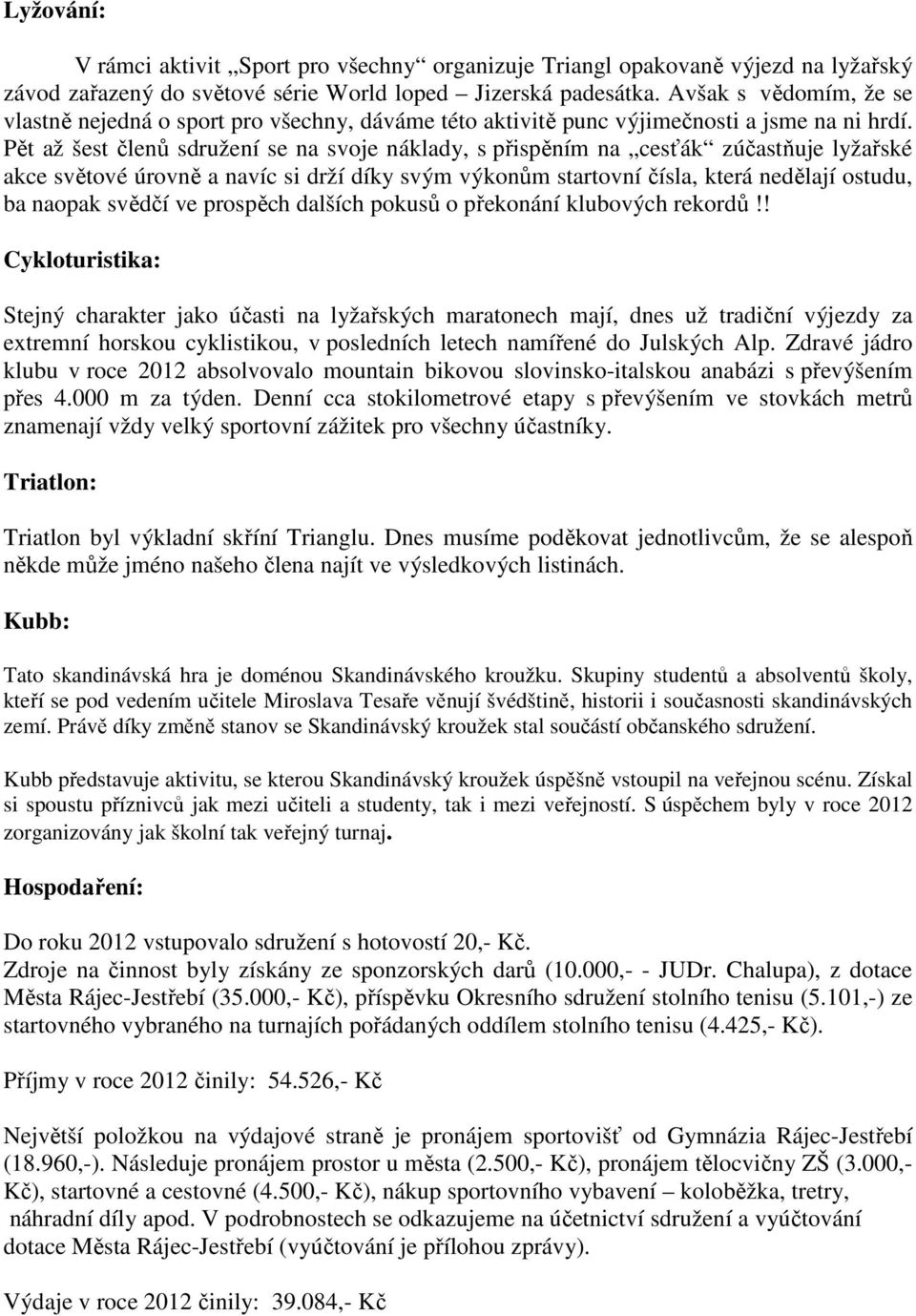 Pět až šest členů sdružení se na svoje náklady, s přispěním na cesťák zúčastňuje lyžařské akce světové úrovně a navíc si drží díky svým výkonům startovní čísla, která nedělají ostudu, ba naopak