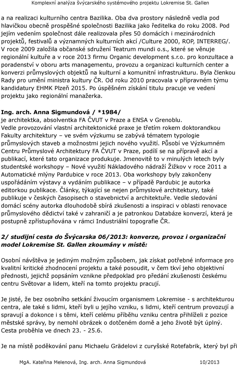 V roce 2009 zaloţila občanské sdruţení Teatrum mundi o.s., které se věnuje regionální kultuře a v roce 2013 firmu Organic development s.r.o. pro konzultace a poradenství v oboru arts managementu, provozu a organizaci kulturních center a konverzi průmyslových objektů na kulturní a komunitní infrastrukturu.