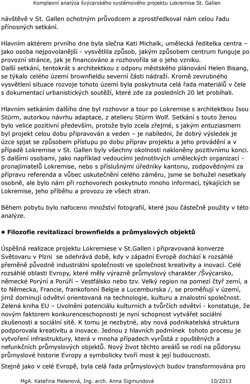 rozhovořila se o jeho vzniku. Další setkání, tentokrát s architektkou z odporu městského plánování Helen Bisang, se týkalo celého území brownfieldu severní části nádraţí.