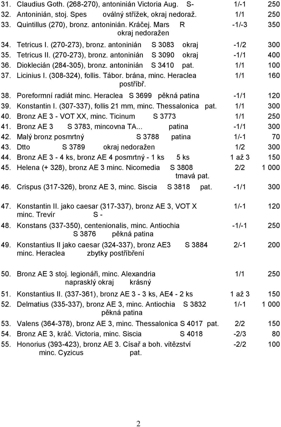 antoninián S 3410 pat. 1/1 100 37. Licinius I. (308-324), follis. Tábor. brána, minc. Heraclea postříbř. 1/1 160 38. Poreformní radiát minc. Heraclea S 3699 pěkná patina -1/1 120 39. Konstantin I.