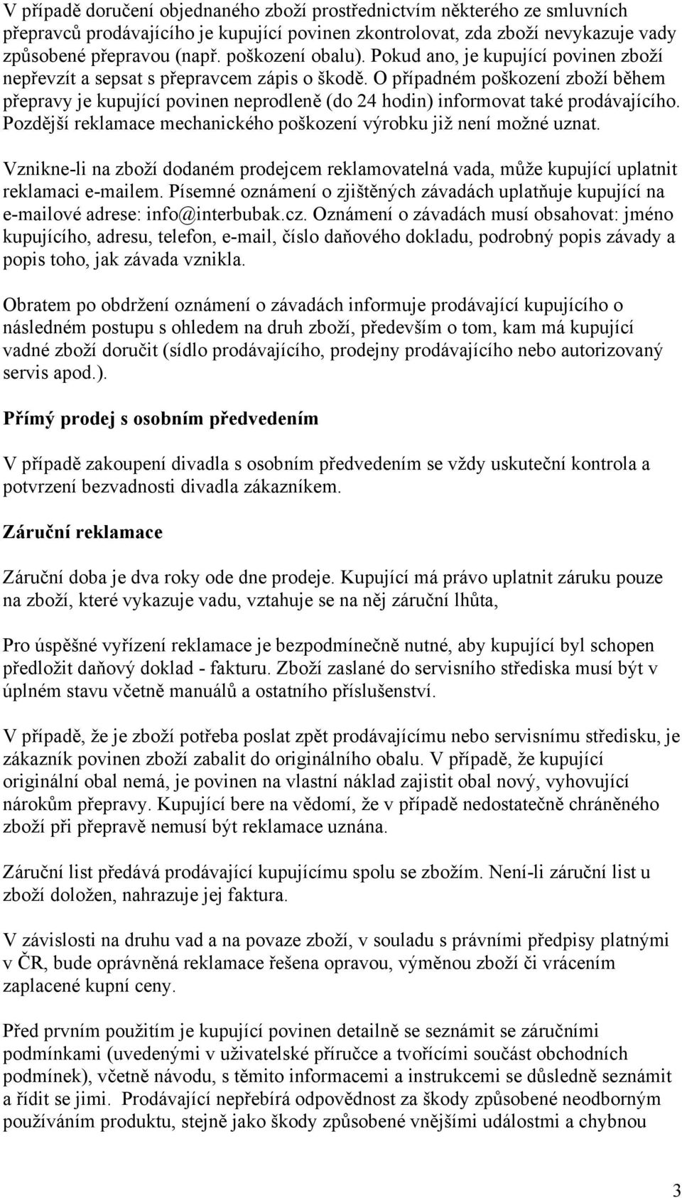 O případném poškození zboží během přepravy je kupující povinen neprodleně (do 24 hodin) informovat také prodávajícího. Pozdější reklamace mechanického poškození výrobku již není možné uznat.