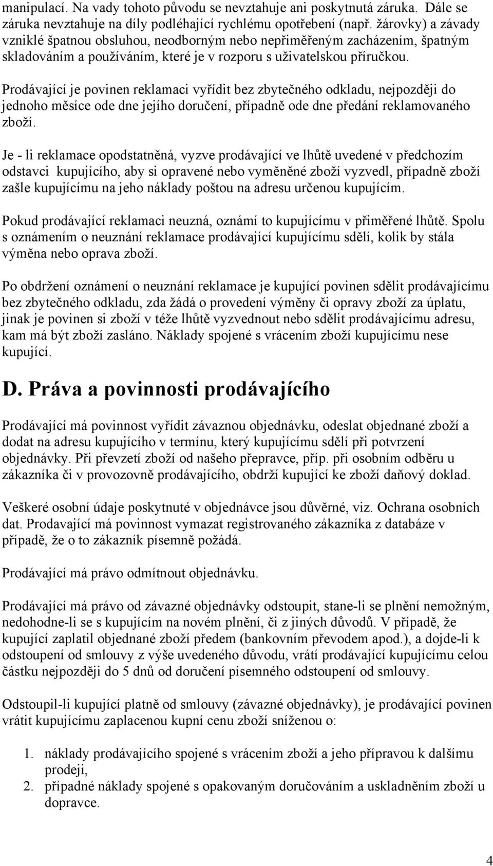 Prodávající je povinen reklamaci vyřídit bez zbytečného odkladu, nejpozději do jednoho měsíce ode dne jejího doručení, případně ode dne předání reklamovaného zboží.