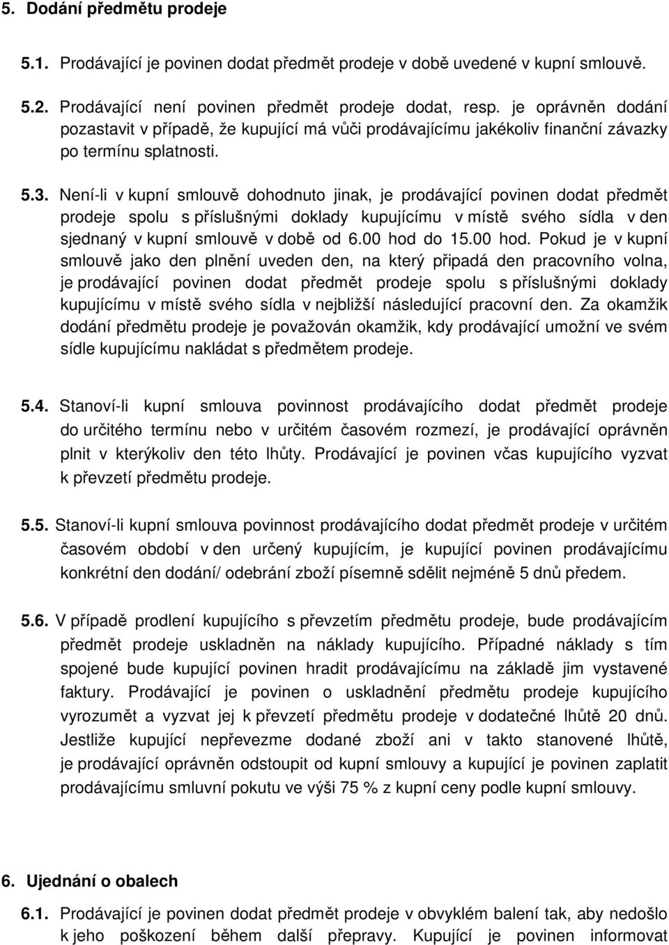 Není-li v kupní smlouvě dohodnuto jinak, je prodávající povinen dodat předmět prodeje spolu s příslušnými doklady kupujícímu v místě svého sídla v den sjednaný v kupní smlouvě v době od 6.