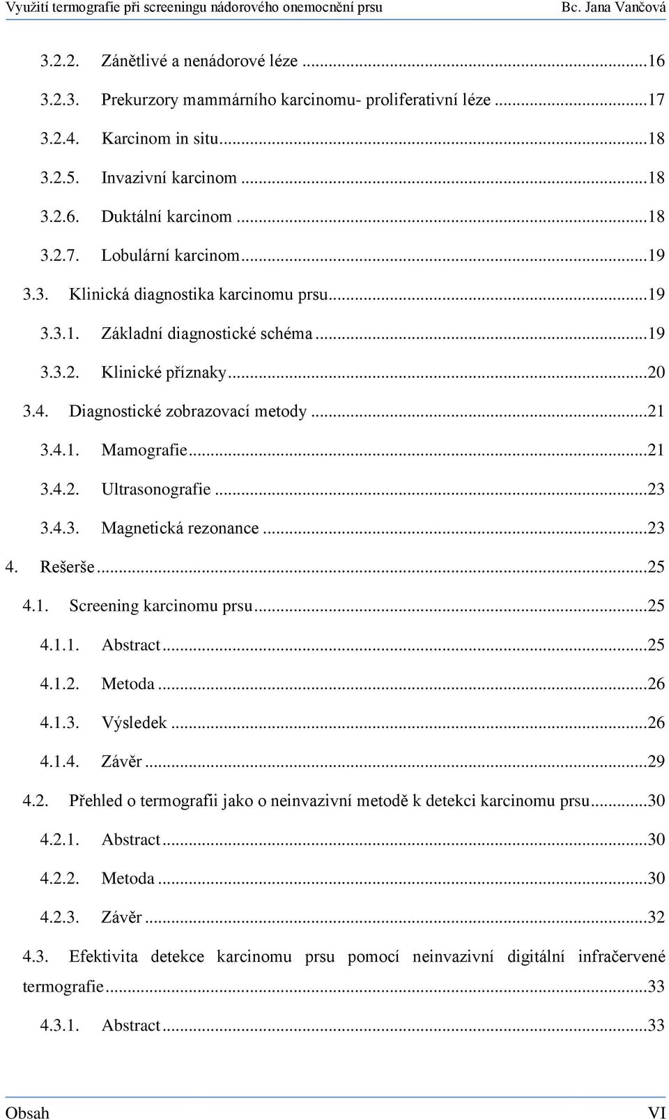 .. 23 3.4.3. Magnetická rezonance... 23 4. Rešerše... 25 4.1. Screening karcinomu prsu... 25 4.1.1. Abstract... 25 4.1.2. Metoda... 26 4.1.3. Výsledek... 26 4.1.4. Závěr... 29 4.2. Přehled o termografii jako o neinvazivní metodě k detekci karcinomu prsu.