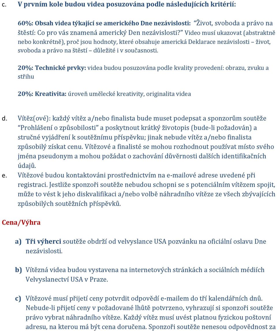 20%: Technické prvky: videa budou posuzována podle kvality provedení: obrazu, zvuku a střihu 20%: Kreativita: úroveň umělecké kreativity, originalita videa d.