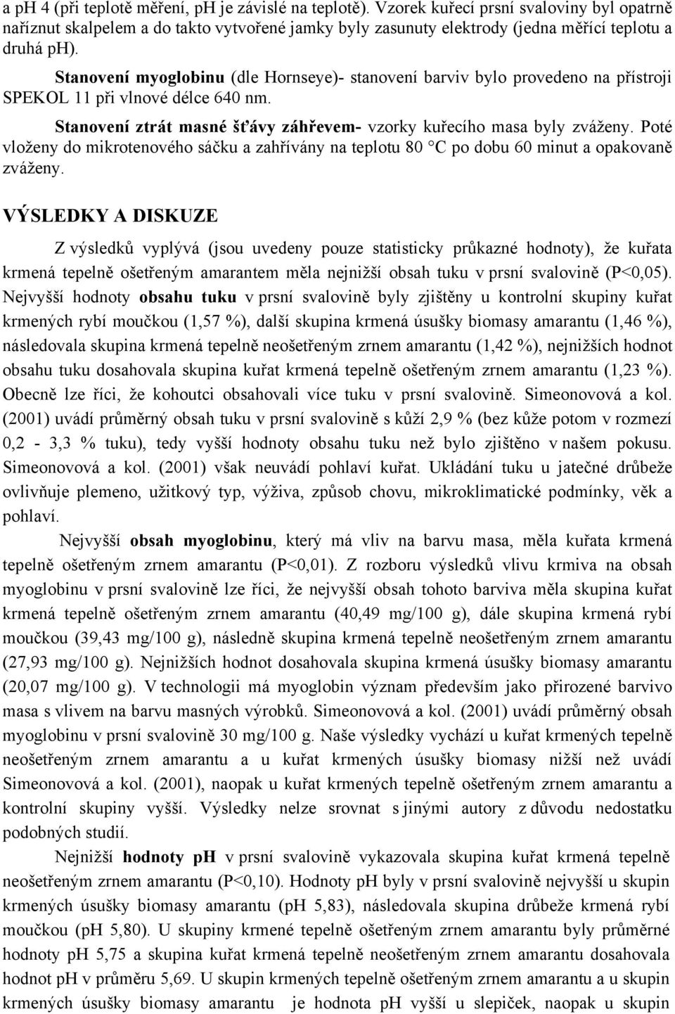 Stanovení myoglobinu (dle Hornseye)- stanovení barviv bylo provedeno na přístroji SPEKOL 11 při vlnové délce 640 nm. Stanovení ztrát masné šťávy záhřevem- vzorky kuřecího masa byly zváženy.