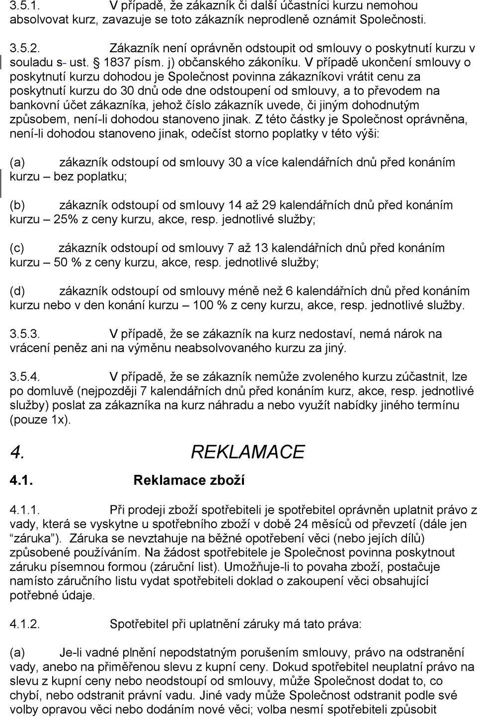 V případě ukončení smlouvy o poskytnutí kurzu dohodou je Společnost povinna zákazníkovi vrátit cenu za poskytnutí kurzu do 30 dnů ode dne odstoupení od smlouvy, a to převodem na bankovní účet