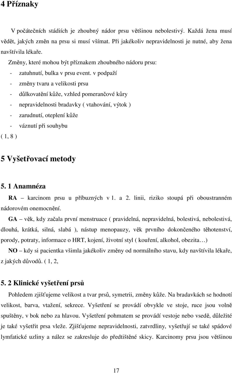 v podpaží - změny tvaru a velikosti prsu - důlkovatění kůže, vzhled pomerančové kůry - nepravidelnosti bradavky ( vtahování, výtok ) - zarudnutí, oteplení kůže - váznutí při souhybu ( 1, 8 ) 5