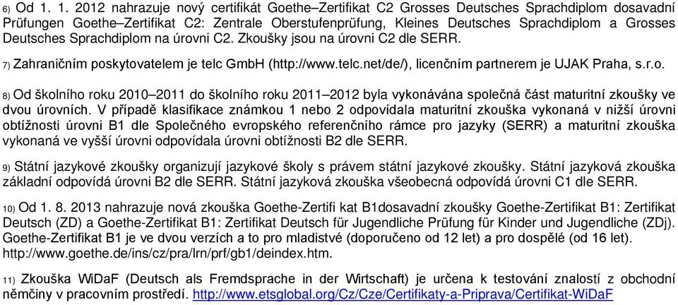 Deutsches Sprachdiplom na úrovni C2. Zkoušky jsou na úrovni C2 dle SERR. 7) Zahraničním poskytovatelem je telc GmbH (http://www.telc.net/de/), licenčním partnerem je UJAK Praha, s.r.o. 8) Od školního roku 2010 2011 do školního roku 2011 2012 byla vykonávána společná část maturitní zkoušky ve dvou úrovních.